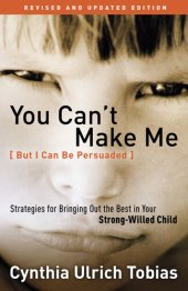 book You Can't Make Me (But I Can Be Persuaded): Strategies for Bringing Out the Best in Your Strong-Willed Child