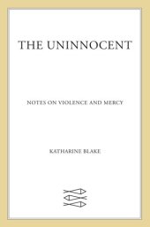 book The Uninnocent: Notes on Violence and Mercy