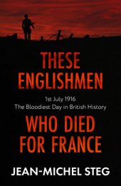 book These Englishmen Who Died for France: 1st July 1916: The Bloodiest Day in British History