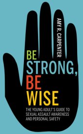 book Be Strong, Be Wise: The Young Adult's Guide to Sexual Assault Awareness and Personal Safety