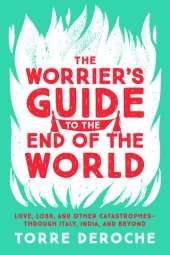 book The Worrier's Guide to the End of the World: Love, Loss, and Other Catastrophes—through Italy, India, and Beyond