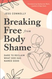 book Breaking Free from Body Shame: Dare to Reclaim What God Has Named Good