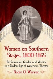 book Women on Southern Stages, 1800-1865: Performance, Gender and Identity in a Golden Age of American Theater