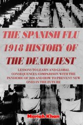 book The Spanish Flu 1918 History Of The Deadliest: LESSONS TO LEARN AND GLOBAL CONSEQUENCES. COMPARISON WITH THE PANDEMIC OF 2020 AND HOW TO PREVENT NEW ONES IN THE FUTURE