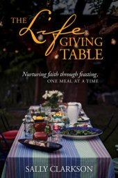 book The Lifegiving Table: Nurturing Faith Through Feasting, One Meal at a Time