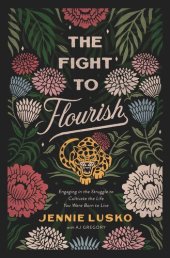 book The Fight to Flourish: Engaging in the Struggle to Cultivate the Life You Were Born to Live