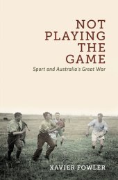 book Not Playing the Game: Sport and Australia's Great War