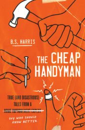 book The Cheap Handyman: True (and Disastrous) Tales from a [Home Improvement Expert] Guy Who Should Know Better