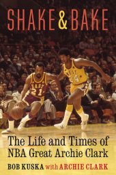 book Shake and Bake: The Life and Times of NBA Great Archie Clark