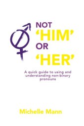 book Not 'Him' Or 'Her' a Quick Guide to Using and Understanding Non-Binary Pronouns