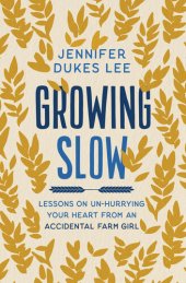 book Growing Slow: Lessons on Un-Hurrying Your Heart from an Accidental Farm Girl