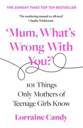 book 'Mum, What's Wrong with You?': 101 Things Only Mothers of Teenage Girls Know