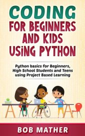 book Coding for Beginners and Kids Using Python: Python Basics for Beginners, High School Students and Teens Using Project Based Learning