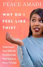 book Why Do I Feel Like This?: Understand Your Difficult Emotions and Find Grace to Move Through