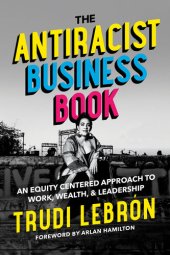 book The Antiracist Business Book: An Equity Centered Approach to Work, Wealth, and Leadership