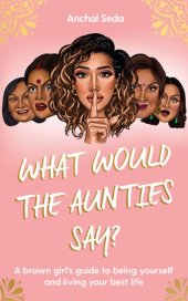 book What Would the Aunties Say?: A brown girl's guide to being yourself and living your best life