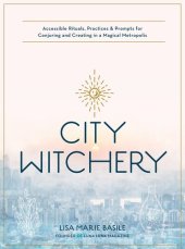 book City Witchery: Accessible Rituals, Practices & Prompts for Conjuring and Creating in a Magical Metropolis