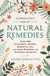 book Llewellyn's Book of Natural Remedies: Over 400 Ayurvedic, Herbal, Essential Oil, and Home Remedies for Everyday Ailments