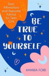 book Be True to Yourself: Daily Affirmations and Awesome Advice for Teen Girls (Gifts for Teen Girls, Teen and Young Adult Maturing and Bullying Issues)