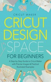 book Cricut Design Space for Beginners: A Step-by-Step Guide to Cricut Maker with Precise Images & Practical Illustrated Examples