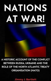 book NATIONS AT WAR!: A Historic Account of the Conflict Between Russia, Ukraine and the Role of the North Atlantic Treaty Organisation (NATO)