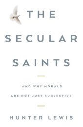 book The Secular Saints: And Why Morals Are Not Just Subjective