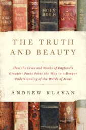 book The Truth and Beauty: How the Lives and Works of England's Greatest Poets Point the Way to a Deeper Understanding of the Words of Jesus