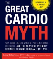 book The Great Cardio Myth: Why Cardio Exercise Won't Get You Slim, Strong, or Healthy--and the New High-Intensity Strength Training Program that Will