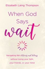 book When God Says "Wait": Navigating Life's Detours and Delays Without Losing Your Faith, Your Friends, or Your Mind