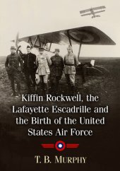 book Kiffin Rockwell, the Lafayette Escadrille and the Birth of the United States Air Force