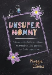 book UnsuperMommy: Release Expectations, Embrace Imperfection, and Connect to God's Superpower