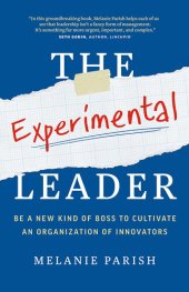 book The Experimental Leader: Be a New Kind of Boss to Cultivate an Organization of Innovators