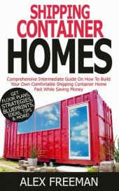 book Shipping Container Homes: A Comprehensive Intermediate Guide on How to Build Your Own Comfortable Shipping Container Home Fast While Saving Money. Get Floor Plans, Strategies, Blueprints, Tips, Ideas