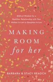 book Making Room for Her: Biblical Wisdom for a Healthier Relationship with Your Mother-In-Law or Daughter-In-Law