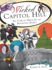 book Wicked Capitol Hill: An Unruly History of Behaving Badly