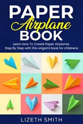 book Paper Airplane Book : Learn How To Create Paper Airplanes Step By Step with this origami book for childrens