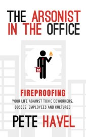 book The Arsonist in the Office: Fireproofing Your Life Against Toxic Coworkers, Bosses, Employees, and Cultures