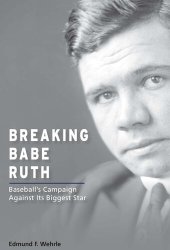 book Breaking Babe Ruth: Baseball's Campaign Against Its Biggest Star