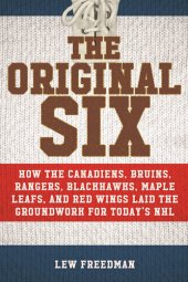 book The Original Six: How the Canadiens, Bruins, Rangers, Blackhawks, Maple Leafs, and Red Wings Laid the Groundwork for Today's National Hockey League