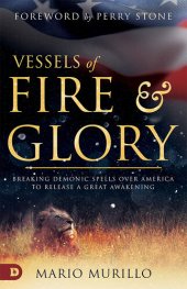 book Vessels of Fire and Glory: Breaking Demonic Spells Over America to Release a Great Awakening