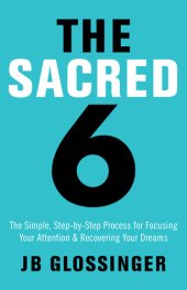 book The Sacred 6: The Simple Step-by-Step Process for Focusing Your Attention and Recovering Your Dreams