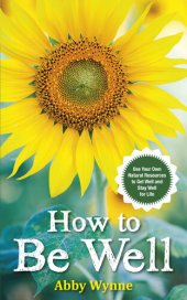 book How to Be Well: Use Your Own Natural Resources to Get Well and Stay Well for Life