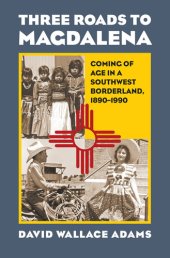 book Three Roads to Magdalena: Coming of Age in a Southwest Borderland, 1890-1990