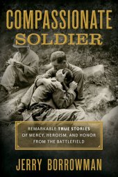 book Compassionate Soldier: Remarkable True Stories of Mercy, Heroism, and Honor from the Battlefield