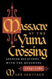 book Massacre at the Yuma Crossing: Spanish Relations with the Quechans, 1779-1782