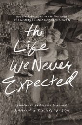 book The Life We Never Expected: Hopeful Reflections on the Challenges of Parenting Children with Special Needs