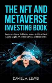 book The NFT and Metaverse Investing Book: Beginners Guide To Making Money In Virtual Real Estate, Digital Art, Video Games and Blockchain: Beginners Guide To Making Money