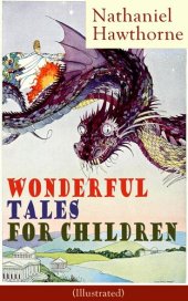 book Nathaniel Hawthorne's Wonderful Tales for Children (Illustrated): Captivating Stories of Epic Heroes and Heroines from the Renowned American Author of "The Scarlet Letter" and "The House of Seven Gables"