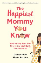 book The Happiest Mommy You Know: Why Putting Your Kids First is the Last Thing You Should Do