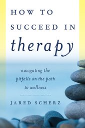 book How to Succeed in Therapy: Navigating the Pitfalls on the Path to Wellness